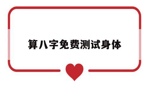 关于算八字免费测试身体的信息,关于算八字免费测试身体的信息,算八字免费测试身体,信息,怎么回事,第1张