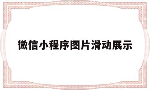 微信小程序图片滑动展示(微信小程序图片滑动展示什么意思),微信小程序图片滑动展示(微信小程序图片滑动展示什么意思),微信小程序图片滑动展示,信息,微信,APP,第1张