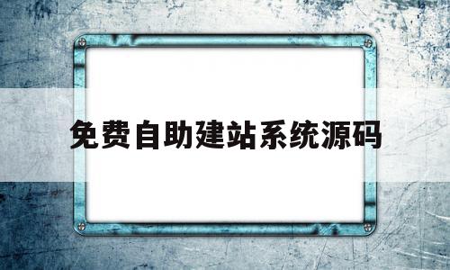 免费自助建站系统源码(免费自助建站系统源码怎么用)