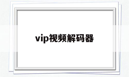 vip视频解码器(vip解码器在线),vip视频解码器,信息,视频,第三方,第1张 vip视频解码器(vip解码器在线),vip视频解码器(vip解码器在线),vip视频解码器,信息,视频,第三方,第1张