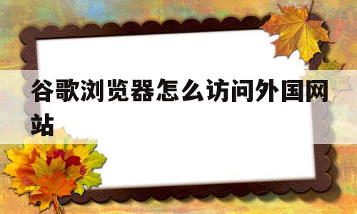 谷歌浏览器怎么访问外国网站(怎么用谷歌访问国外网站),谷歌浏览器怎么访问外国网站,信息,文章,营销,第1张 谷歌浏览器怎么访问外国网站(怎么用谷歌访问国外网站),谷歌浏览器怎么访问外国网站(怎么用谷歌访问国外网站),谷歌浏览器怎么访问外国网站,信息,文章,营销,第1张