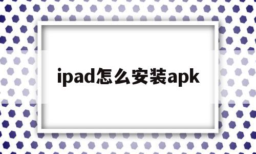 ipad怎么安装apk(ipad怎么安装apk1),ipad怎么安装apk(ipad怎么安装apk1),ipad怎么安装apk,信息,APP,苹果,第1张