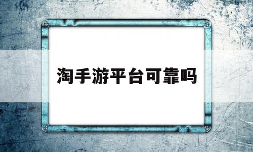 淘手游平台可靠吗(淘手游平台可靠吗,投保账号被找回),淘手游平台可靠吗(淘手游平台可靠吗,投保账号被找回),淘手游平台可靠吗,信息,账号,营销,第1张