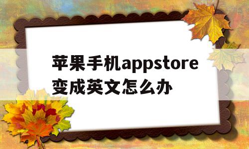 苹果手机appstore变成英文怎么办(苹果手机appstore变成英文了怎么办),苹果手机appstore变成英文怎么办,苹果,app,后台管理,第1张 苹果手机appstore变成英文怎么办(苹果手机appstore变成英文了怎么办),苹果手机appstore变成英文怎么办(苹果手机appstore变成英文了怎么办),苹果手机appstore变成英文怎么办,苹果,app,后台管理,第1张