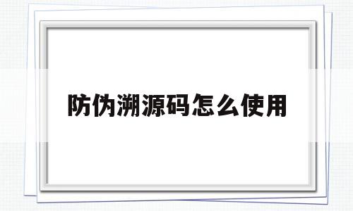 防伪溯源码怎么使用(防伪溯源源码),防伪溯源码怎么使用,信息,文章,源码,第1张 防伪溯源码怎么使用(防伪溯源源码),防伪溯源码怎么使用(防伪溯源源码),防伪溯源码怎么使用,信息,文章,源码,第1张
