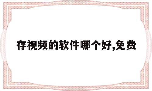 存视频的软件哪个好,免费(存视频的软件哪个好,免费下载),存视频的软件哪个好,免费(存视频的软件哪个好,免费下载),存视频的软件哪个好,免费,信息,视频,APP,第1张