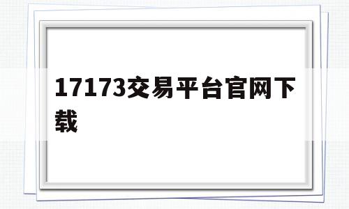 17173交易平台官网下载(17173游戏账号交易平台官网)