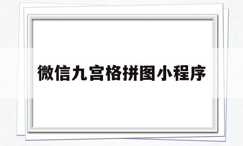 微信九宫格拼图小程序(如何在微信里拼九宫图)