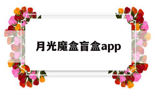月光魔盒盲盒app(月光魔盒盲盒app电话号码),月光魔盒盲盒app(月光魔盒盲盒app电话号码),月光魔盒盲盒app,信息,账号,百度,第1张