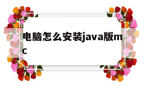 电脑怎么安装java版mc(电脑上怎么下载java版mc),电脑怎么安装java版mc(电脑上怎么下载java版mc),电脑怎么安装java版mc,信息,账号,百度,第1张