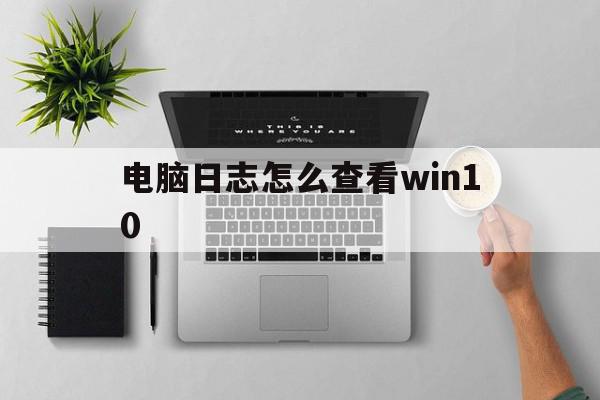 电脑日志怎么查看win10(电脑日志怎么查看路径)