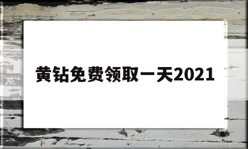 关于黄钻免费领取一天2021的信息