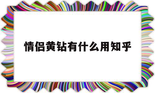 情侣黄钻有什么用知乎(情侣黄钻有什么用知乎的)