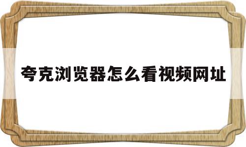 夸克浏览器怎么看视频网址(夸克浏览器搜什么看视频),夸克浏览器怎么看视频网址,信息,文章,视频,第1张 夸克浏览器怎么看视频网址(夸克浏览器搜什么看视频),夸克浏览器怎么看视频网址(夸克浏览器搜什么看视频),夸克浏览器怎么看视频网址,信息,文章,视频,第1张