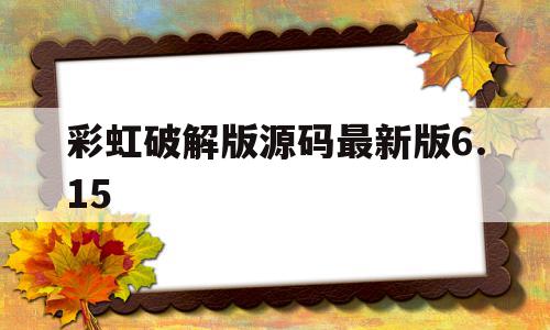 彩虹破解版源码最新版6.15(彩虹版下载),彩虹破解版源码最新版6.15,源码,营销,投资,第1张 彩虹破解版源码最新版6.15(彩虹版下载),彩虹破解版源码最新版6.15(彩虹版下载),彩虹破解版源码最新版6.15,源码,营销,投资,第1张