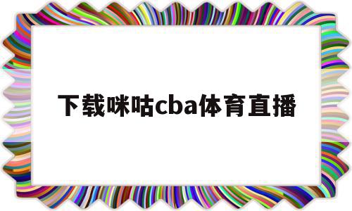 下载咪咕cba体育直播(咪咕体育cba直播在线看排名),下载咪咕cba体育直播(咪咕体育cba直播在线看排名),下载咪咕cba体育直播,信息,视频,百度,第1张