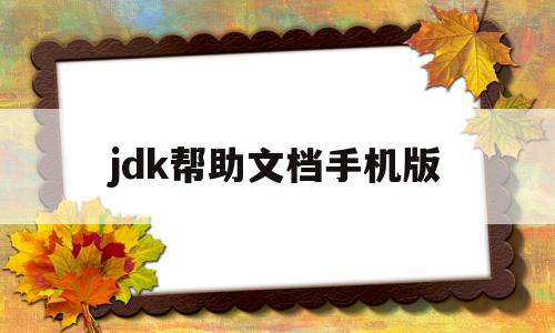 jdk帮助文档手机版(jdk18帮助文档)