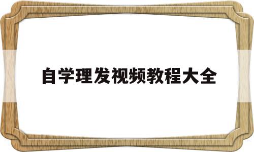 自学理发视频教程大全(自学理发视频教程大全免费)