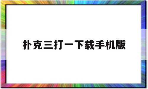 扑克三打一下载手机版(扑克牌三打一下载)