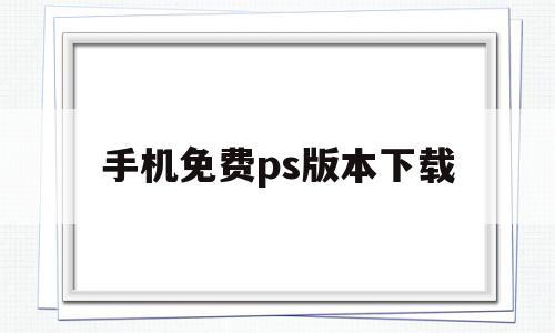 手机免费ps版本下载(ps手机版免费版),手机免费ps版本下载,信息,文章,视频,第1张 手机免费ps版本下载(ps手机版免费版),手机免费ps版本下载(ps手机版免费版),手机免费ps版本下载,信息,文章,视频,第1张