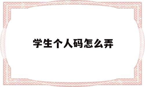 学生个人码怎么弄(学生个人健康码怎么申请),学生个人码怎么弄,信息,文章,视频,第1张 学生个人码怎么弄(学生个人健康码怎么申请),学生个人码怎么弄(学生个人健康码怎么申请),学生个人码怎么弄,信息,文章,视频,第1张