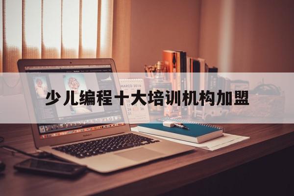少儿编程十大培训机构加盟的简单介绍,少儿编程十大培训机构加盟的简单介绍,少儿编程十大培训机构加盟,排名,培训机构,第1张
