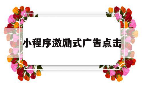 小程序激励式广告点击(小程序激励式广告点击不了),小程序激励式广告点击(小程序激励式广告点击不了),小程序激励式广告点击,信息,文章,微信,第1张