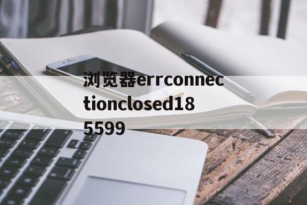 浏览器errconnectionclosed185599(浏览器errconnectiontimedout19qao),浏览器errconnectionclosed185599(浏览器errconnectiontimedout19qao),浏览器errconnectionclosed185599,浏览器,黄色,浏览器errconnectionclose,第1张