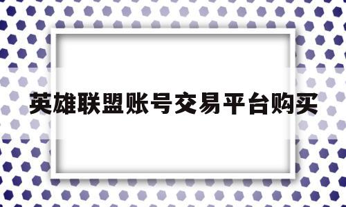 英雄联盟账号交易平台购买(英雄联盟账号交易平台购买是真的吗)