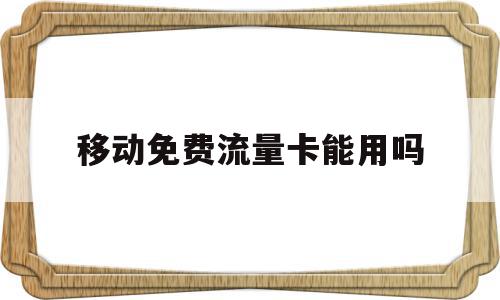 移动免费流量卡能用吗(移动免费申请的流量卡),移动免费流量卡能用吗(移动免费申请的流量卡),移动免费流量卡能用吗,信息,免费,第1张