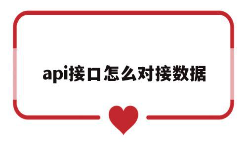 api接口怎么对接数据(api接口怎么接入)