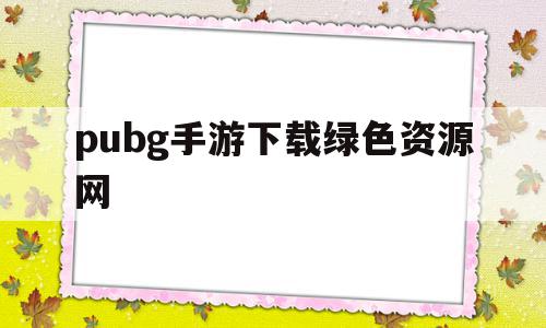 pubg手游下载绿色资源网(pubg手游安卓下载),pubg手游下载绿色资源网,文章,安卓,绿色,第1张 pubg手游下载绿色资源网(pubg手游安卓下载),pubg手游下载绿色资源网(pubg手游安卓下载),pubg手游下载绿色资源网,文章,安卓,绿色,第1张