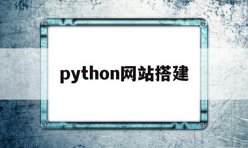 python网站搭建(python搭建的网站)
