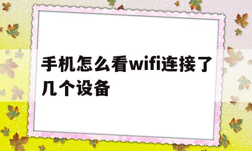 手机怎么看wifi连接了几个设备(怎么用手机查看wifi连接几台设备),手机怎么看wifi连接了几个设备(怎么用手机查看wifi连接几台设备),手机怎么看wifi连接了几个设备,信息,账号,APP,第1张