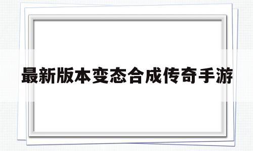 最新版本变态合成传奇手游(变态传奇合计),最新版本变态合成传奇手游(变态传奇合计),最新版本变态合成传奇手游,高级,第1张