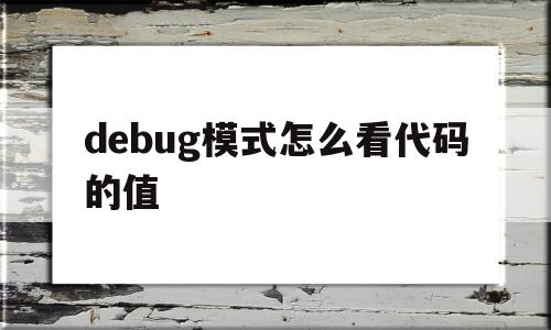 debug模式怎么看代码的值(debug常用的指令有哪几个),debug模式怎么看代码的值,信息,app,第1张 debug模式怎么看代码的值(debug常用的指令有哪几个),debug模式怎么看代码的值(debug常用的指令有哪几个),debug模式怎么看代码的值,信息,app,第1张