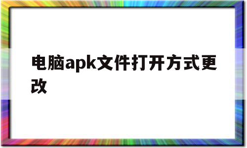 电脑apk文件打开方式更改(电脑如何打开apk文件格式),电脑apk文件打开方式更改(电脑如何打开apk文件格式),电脑apk文件打开方式更改,文章,第三方,完整版,第1张