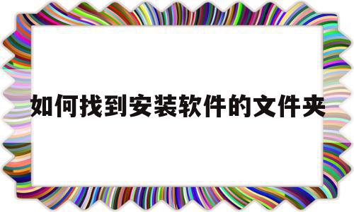 如何找到安装软件的文件夹(怎么找到软件的安装包所在的文件夹),如何找到安装软件的文件夹(怎么找到软件的安装包所在的文件夹),如何找到安装软件的文件夹,信息,引导,第1张