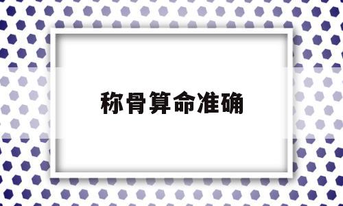 称骨算命准确(称骨算命准确度高吗),称骨算命准确(称骨算命准确度高吗),称骨算命准确,紫微斗数,算命称骨,称骨算命歌,第1张