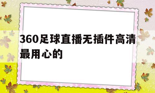 360足球直播无插件高清最用心的(360足球直播无插件高清最用心的直播软件)