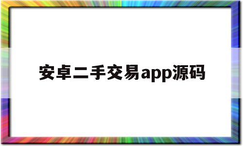 安卓二手交易app源码(android二手交易平台源码)