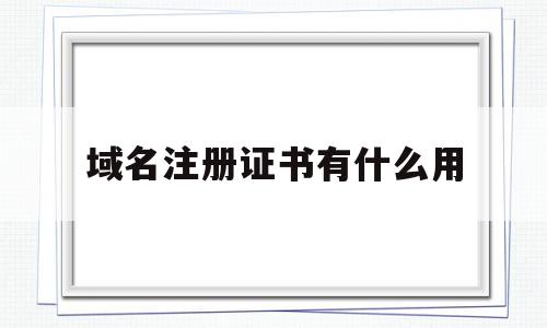 域名注册证书有什么用(域名注册有用吗),域名注册证书有什么用(域名注册有用吗),域名注册证书有什么用,信息,第1张