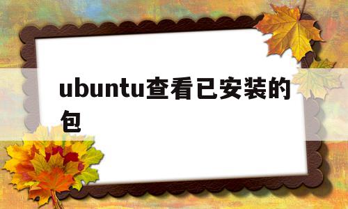 ubuntu查看已安装的包(ubuntu查看已安装软件),ubuntu查看已安装的包(ubuntu查看已安装软件),ubuntu查看已安装的包,文章,视频,导航,第1张