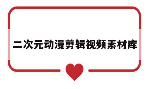二次元动漫剪辑视频素材库(二次元动画素材),二次元动漫剪辑视频素材库(二次元动画素材),二次元动漫剪辑视频素材库,视频,动漫,视频素材,第1张