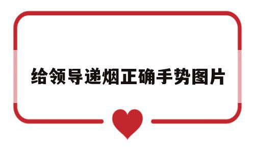 给领导递烟正确手势图片(给领导递烟正确手势图片大全),给领导递烟正确手势图片(给领导递烟正确手势图片大全),给领导递烟正确手势图片,第1张