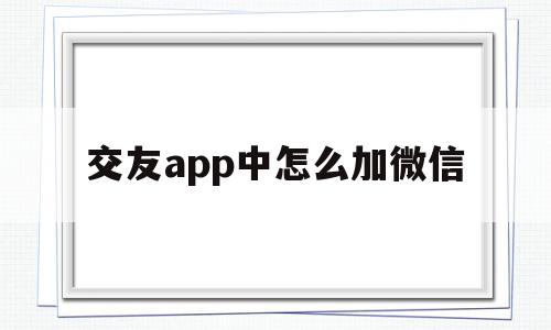 交友app中怎么加微信(交友app中怎么加微信的),交友app中怎么加微信(交友app中怎么加微信的),交友app中怎么加微信,微信,APP,app,第1张