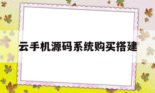 云手机源码系统购买搭建(云手机 源码)