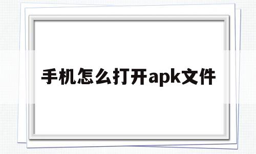 手机怎么打开apk文件(小米手机怎么打开apk文件),手机怎么打开apk文件(小米手机怎么打开apk文件),手机怎么打开apk文件,微信,APP,安卓,第1张