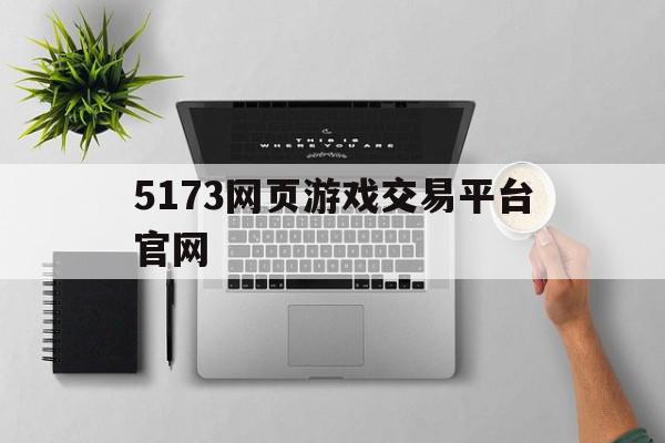 5173网页游戏交易平台官网(5173网络游戏交易平台),5173网页游戏交易平台官网,源码,微信,app,第1张 5173网页游戏交易平台官网(5173网络游戏交易平台),5173网页游戏交易平台官网(5173网络游戏交易平台),5173网页游戏交易平台官网,源码,微信,app,第1张