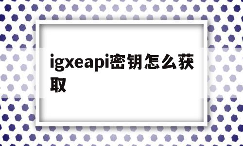 igxeapi密钥怎么获取(igxe的api密钥怎么获得),igxeapi密钥怎么获取,信息,账号,百度,第1张 igxeapi密钥怎么获取(igxe的api密钥怎么获得),igxeapi密钥怎么获取(igxe的api密钥怎么获得),igxeapi密钥怎么获取,信息,账号,百度,第1张
